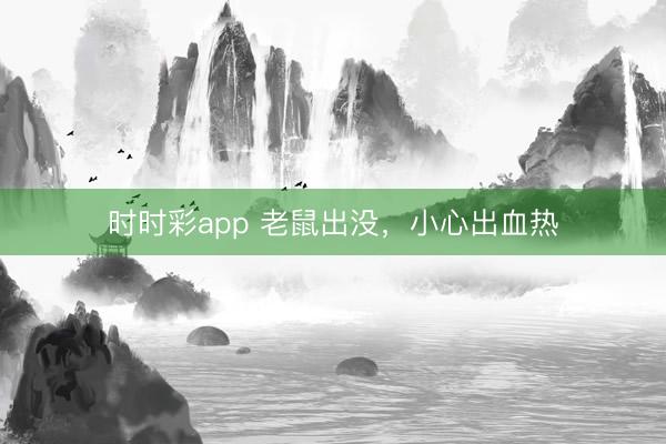時時彩app 老鼠出沒,小心出血熱