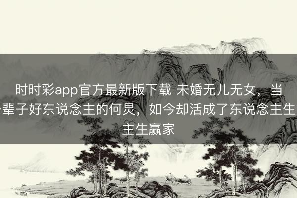 時時彩app官方最新版下載 未婚無兒無女，當(dāng)了一輩子好東說念主的何炅，如今卻活成了東說念主生贏家