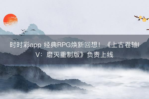 時時彩app 經(jīng)典RPG煥新回想!《上古卷軸IV:磨滅重制版》負責上線