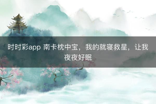 時時彩app 南卡枕中寶，我的就寢救星，讓我夜夜好眠