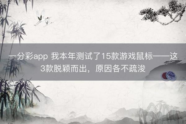 一分彩app 我本年測試了15款游戲鼠標(biāo)——這3款脫穎而出，原因各不疏浚