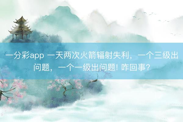 一分彩app 一天兩次火箭輻射失利，一個(gè)三級(jí)出問(wèn)題，一個(gè)一級(jí)出問(wèn)題! 咋回事?