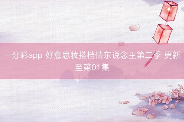一分彩app 好意思妝搭檔情東說(shuō)念主第二季 更新至第01集