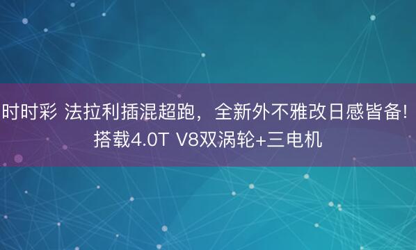 時時彩 法拉利插混超跑，全新外不雅改日感皆備! 搭載4.0T V8雙渦輪+三電機(jī)
