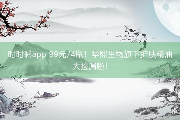 時(shí)時(shí)彩app 99元/4瓶!華熙生物旗下護(hù)膚精油大撿漏啦!