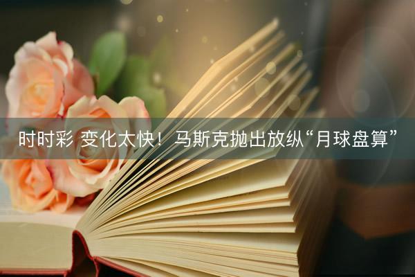時(shí)時(shí)彩 變化太快!馬斯克拋出放縱“月球盤(pán)算”